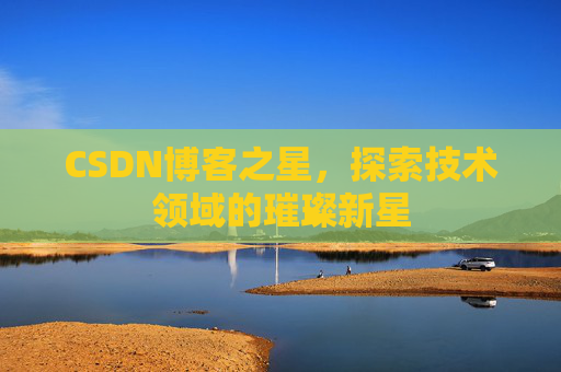 CSDN博客之星，探索技术领域的璀璨新星
