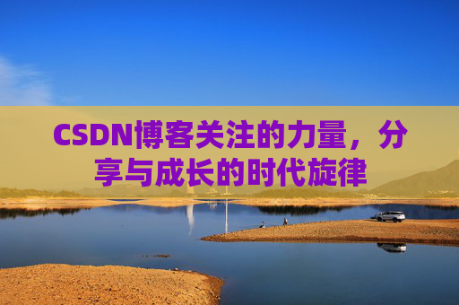 CSDN博客关注的力量，分享与成长的时代旋律