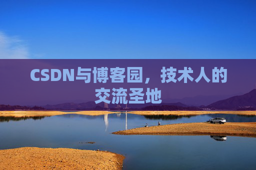 CSDN与博客园,技术人的交流圣地 CSDN与博客园,技术人的交流圣地